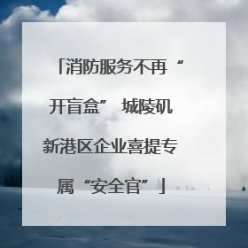 消防服务不再“开盲盒” 城陵矶新港区企业喜提专属“安全官”