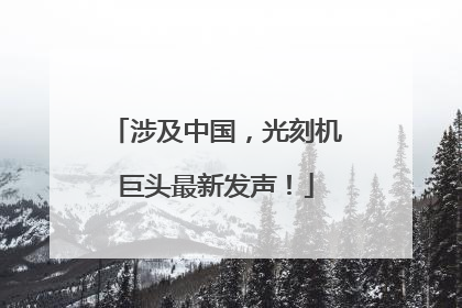 涉及中国，光刻机巨头最新发声！