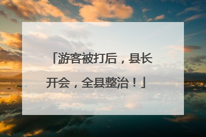 游客被打后，县长开会，全县整治！