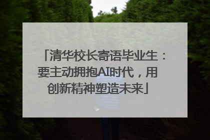 清华校长寄语毕业生：要主动拥抱AI时代，用创新精神塑造未来