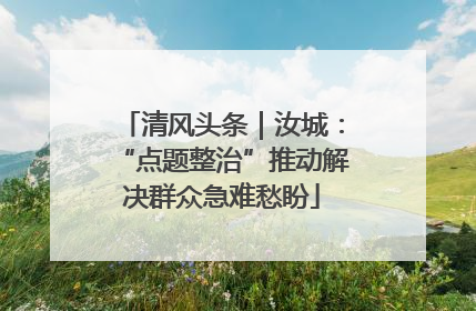 清风头条｜汝城：“点题整治”推动解决群众急难愁盼