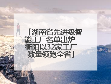 湖南省先进级智能工厂名单出炉 衡阳以32家工厂数量领跑全省