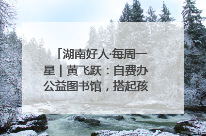 湖南好人·每周一星｜黄飞跃：自费办公益图书馆，搭起孩子们的文学梦