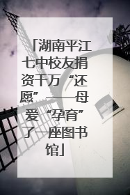 湖南平江七中校友捐资千万“还愿”——母爱“孕育”了一座图书馆
