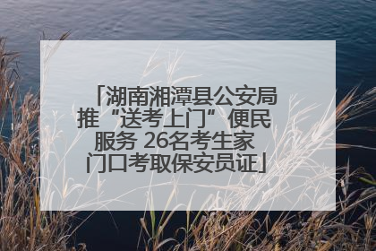 湖南湘潭县公安局推“送考上门”便民服务 26名考生家门口考取保安员证