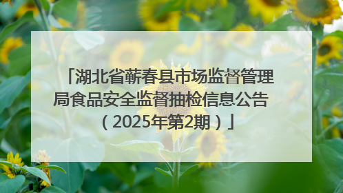 湖北省蕲春县市场监督管理局食品安全监督抽检信息公告（2025年第2期）