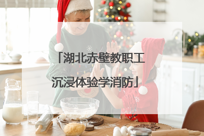 湖北赤壁教职工沉浸体验学消防