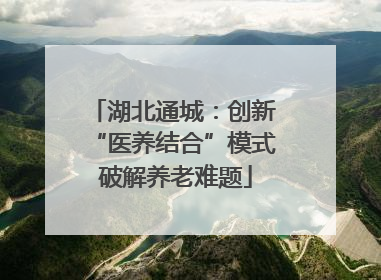 湖北通城：创新 “医养结合”模式 破解养老难题