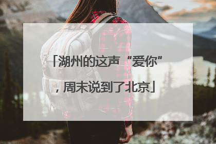 湖州的这声“爱你”，周末说到了北京