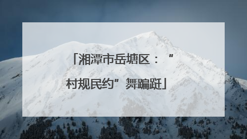 湘潭市岳塘区：“村规民约”舞蹁跹