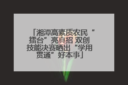 湘潭高素质农民“擂台”亮真招 双创技能决赛晒出“学用贯通”好本事