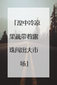 湟中冷凉果蔬带着露珠闯出大市场