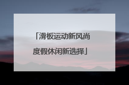 滑板运动新风尚 度假休闲新选择