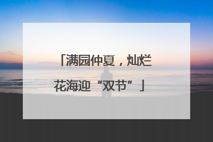 满园仲夏，灿烂花海迎“双节”
