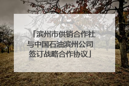 滨州市供销合作社与中国石油滨州公司签订战略合作协议