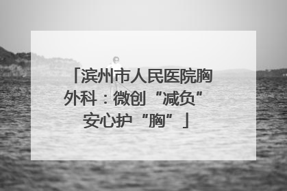 滨州市人民医院胸外科：微创“减负” 安心护“胸”