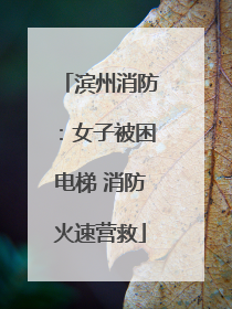 滨州消防：女子被困电梯 消防火速营救