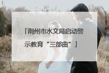 荆州市水文局启动警示教育“三部曲”