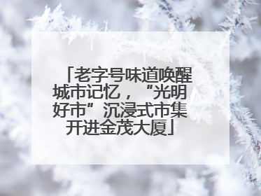 老字号味道唤醒城市记忆，“光明好市”沉浸式市集开进金茂大厦