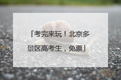 考完来玩！北京多景区高考生，免票