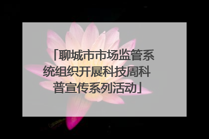 聊城市市场监管系统组织开展科技周科普宣传系列活动