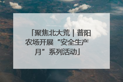 聚焦北大荒｜普阳农场开展“安全生产月”系列活动