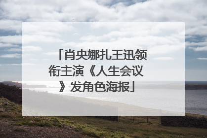 肖央娜扎王迅领衔主演《人生会议》发角色海报