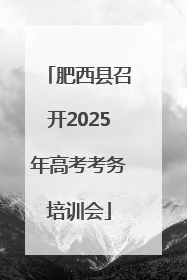 肥西县召开2025年高考考务培训会