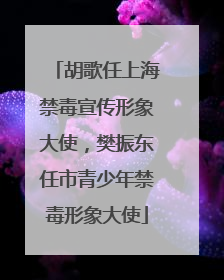 胡歌任上海禁毒宣传形象大使，樊振东任市青少年禁毒形象大使