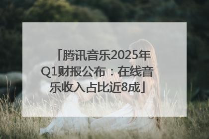 腾讯音乐2025年Q1财报公布：在线音乐收入占比近8成