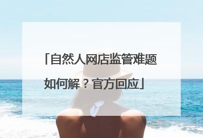 自然人网店监管难题如何解？官方回应