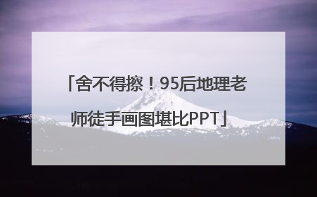 舍不得擦！95后地理老师徒手画图堪比PPT