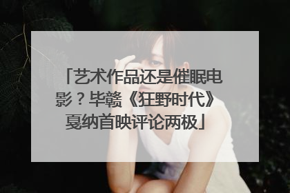 艺术作品还是催眠电影？毕赣《狂野时代》戛纳首映评论两极