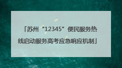 苏州“12345”便民服务热线启动服务高考应急响应机制