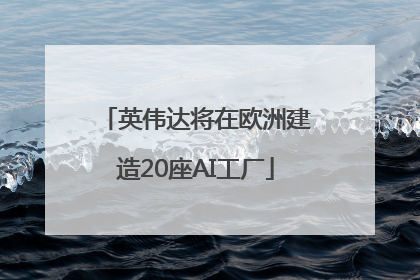 英伟达将在欧洲建造20座AI工厂