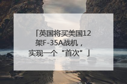 英国将买美国12架F-35A战机，实现一个“首次”