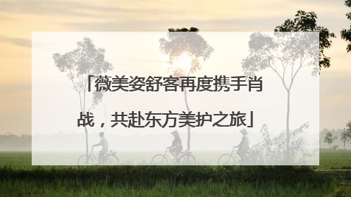 薇美姿舒客再度携手肖战，共赴东方美护之旅
