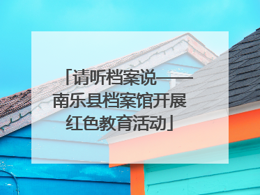 请听档案说——南乐县档案馆开展红色教育活动