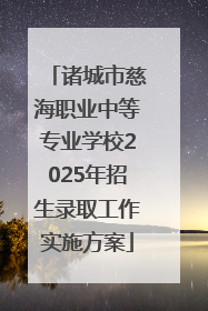 诸城市慈海职业中等专业学校2025年招生录取工作实施方案