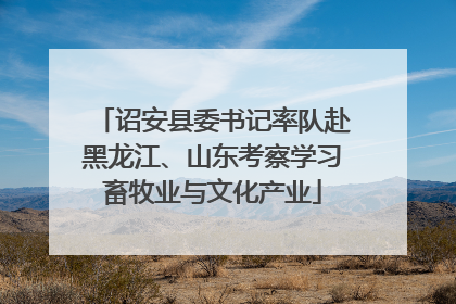 诏安县委书记率队赴黑龙江、山东考察学习畜牧业与文化产业