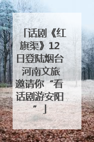 话剧《红旗渠》12日登陆烟台 河南文旅邀请你“看话剧游安阳”