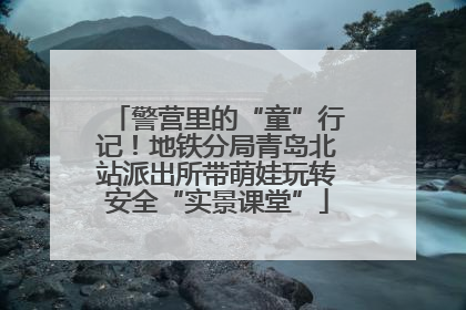 警营里的“童”行记！地铁分局青岛北站派出所带萌娃玩转安全“实景课堂”
