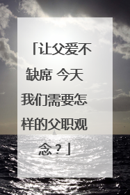 让父爱不缺席 今天我们需要怎样的父职观念？