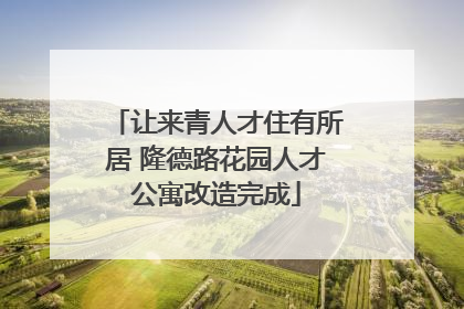 让来青人才住有所居 隆德路花园人才公寓改造完成