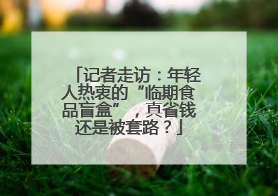 记者走访：年轻人热衷的“临期食品盲盒”，真省钱还是被套路？