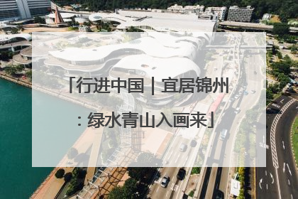 行进中国｜宜居锦州：绿水青山入画来