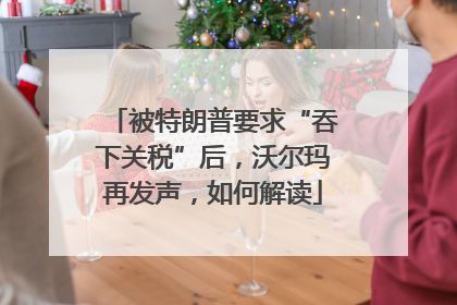 被特朗普要求“吞下关税”后，沃尔玛再发声，如何解读