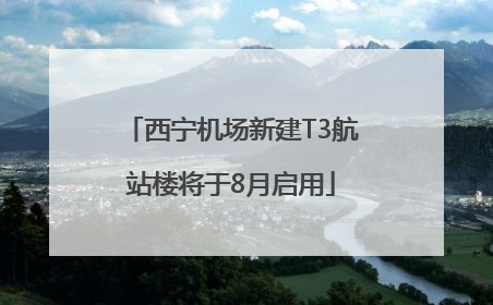 西宁机场新建T3航站楼将于8月启用