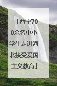 西宁700余名中小学生走进海北接受爱国主义教育