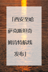 西安至哈萨克斯坦奇姆肯特航线发布